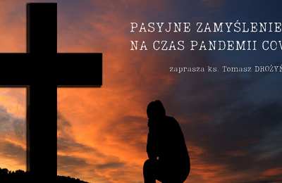 Pasyjne zamyslenie na czas pandemii COVID-19 - zaprasza ks. Tomasz Drożyński